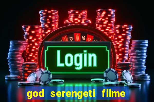 god serengeti filme completo dublado